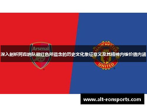 深入剖析阿森纳队徽红色所蕴含的历史文化象征意义及其精神内核价值内涵